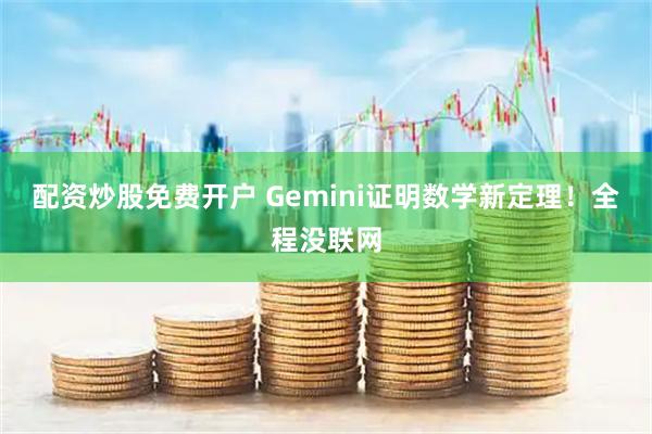 配资炒股免费开户 Gemini证明数学新定理！全程没联网